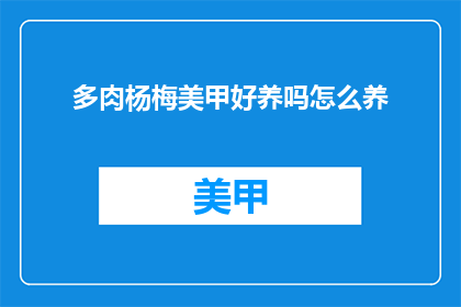 多肉杨梅美甲好养吗怎么养(多肉杨梅美甲：一种易于养护的指甲艺术吗？如何进行日常护理？)