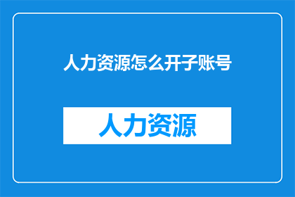 人力资源怎么开子账号(人力资源部门如何开设子账号以优化内部管理？)