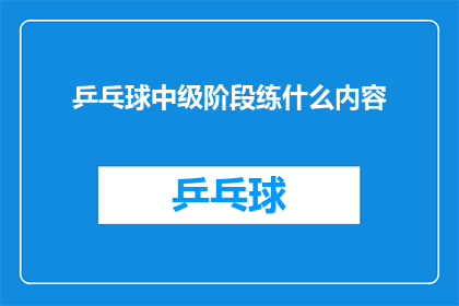 乒乓球中级阶段练什么内容(乒乓球中级阶段应练习哪些内容？)