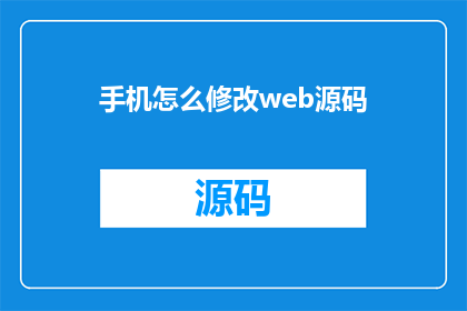 手机怎么修改web源码(如何修改手机端Web源码以适应不同设备和屏幕尺寸？)