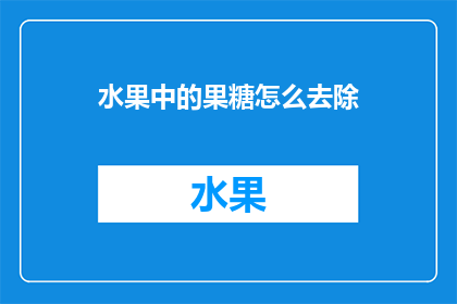 水果中的果糖怎么去除(如何有效去除水果中的果糖？)