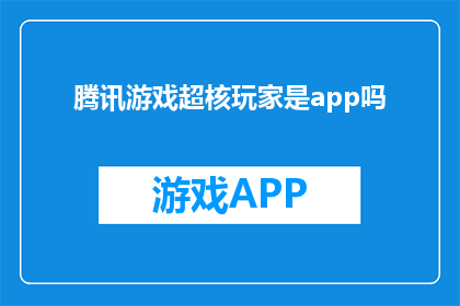 腾讯游戏超核玩家是app吗(腾讯游戏超核玩家是否为一款专属APP？)