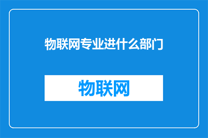 物联网专业进什么部门(物联网技术如何融入不同部门的日常工作中？)