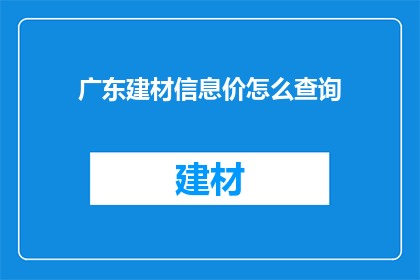 广东建材信息价怎么查询(如何查询广东建材信息价？)