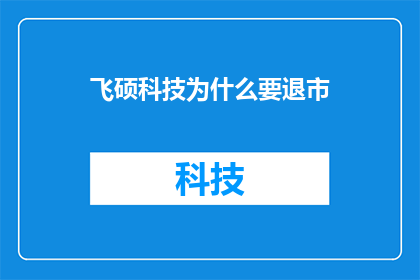 飞硕科技为什么要退市(飞硕科技为何选择退市？背后的原因与影响分析)