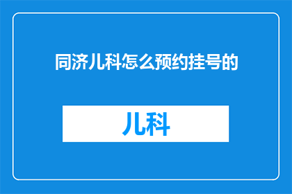 同济儿科怎么预约挂号的(如何预约同济儿科的挂号？)
