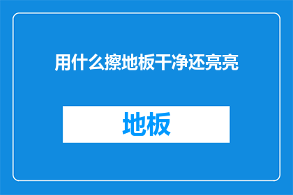 用什么擦地板干净还亮亮(如何有效清洁地板并使其保持光亮？)