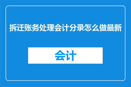 拆迁账务处理会计分录怎么做最新(如何正确进行拆迁账务处理会计分录？)
