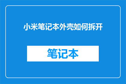 小米笔记本外壳如何拆开(如何安全拆解小米笔记本外壳？)