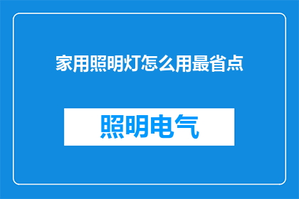 家用照明灯怎么用最省点(如何有效节约家用照明灯的能源使用？)