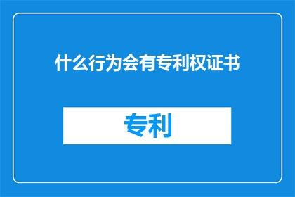 什么行为会有专利权证书(什么行为会被授予专利权证书？)
