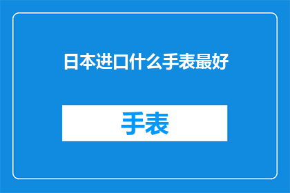日本进口什么手表最好(日本进口手表中，哪些款式最值得推荐？)