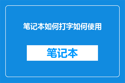 笔记本如何打字如何使用(如何高效地使用笔记本进行打字？)