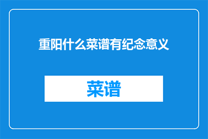 重阳什么菜谱有纪念意义(重阳节菜谱：如何制作有纪念意义的菜肴？)