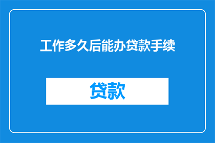 工作多久后能办贷款手续(工作多久后能顺利办理贷款手续？)