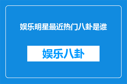 娱乐明星最近热门八卦是谁(谁是娱乐界最新热门八卦的焦点人物？)