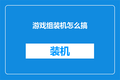 游戏组装机怎么搞(如何组装一台性能卓越的游戏电脑？)
