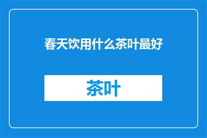 春天饮用什么茶叶最好(春天饮用哪种茶叶最为适宜？)