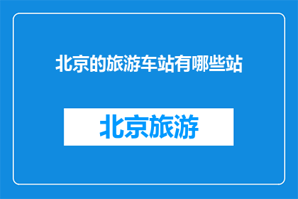 北京的旅游车站有哪些站(北京的旅游车站有哪些站？)