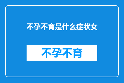 不孕不育是什么症状女(女性不孕不育的症状有哪些？)