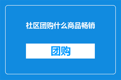 社区团购什么商品畅销(社区团购中哪些商品最受欢迎？)