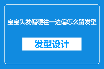 宝宝头发偏硬往一边偏怎么留发型(宝宝头发偏硬且向一侧倾斜，该如何选择和塑造合适的发型？)