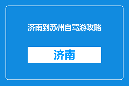 济南到苏州自驾游攻略(自驾游爱好者，探索济南至苏州的绝美路线)