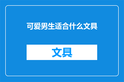 可爱男生适合什么文具(哪些文具最适合可爱男生的日常生活？)