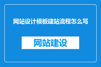 网站设计模板建站流程怎么写(如何撰写一个清晰且吸引人的疑问句型长标题，以吸引潜在客户或读者对网站设计模板建站流程的兴趣？)