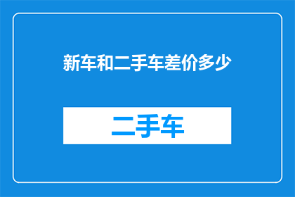 新车和二手车差价多少(新车与二手车价格差异究竟有多大？)