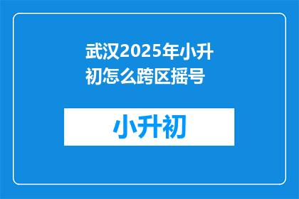 武汉2025年小升初怎么跨区摇号(武汉2025年小升初如何跨区进行摇号？)