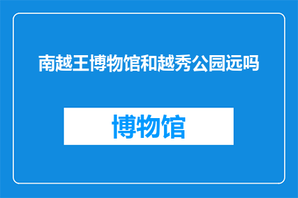 南越王博物馆和越秀公园远吗(南越王博物馆与越秀公园之间的距离是遥远的吗？)