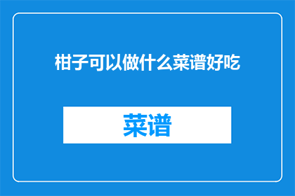 柑子可以做什么菜谱好吃(柑子：厨房里的美味魔法师，如何制作出令人垂涎的柑子菜谱？)
