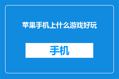 苹果手机上什么游戏好玩(哪款手机游戏让你的苹果手机体验更加精彩？)