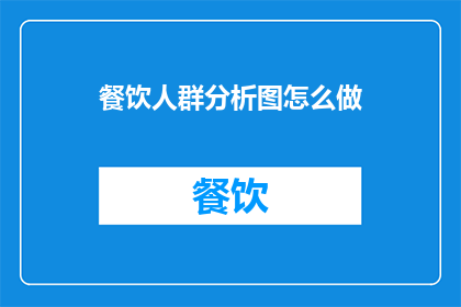 餐饮人群分析图怎么做(如何制作一份详尽的餐饮人群分析图？)