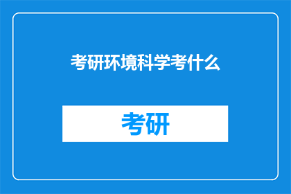 考研环境科学考什么(考研环境科学考试内容是什么？)