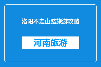 洛阳不走山路旅游攻略(洛阳旅游不走山路：您是否已经探索过这座历史名城的非常规路线？)