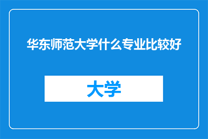 华东师范大学什么专业比较好(华东师范大学的哪些专业最为出色？)