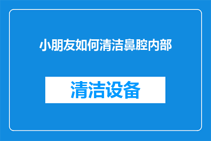 小朋友如何清洁鼻腔内部(小朋友如何正确清洁鼻腔内部？)