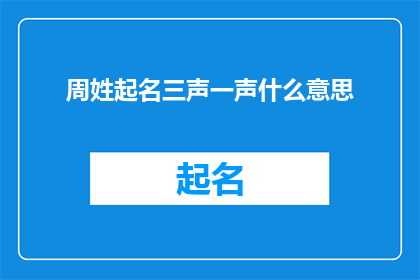 周姓起名三声一声什么意思(周姓起名三声一声的含义是什么？)