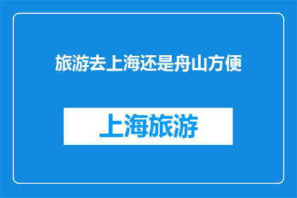 旅游去上海还是舟山方便(上海与舟山：哪个旅游目的地更便捷？)