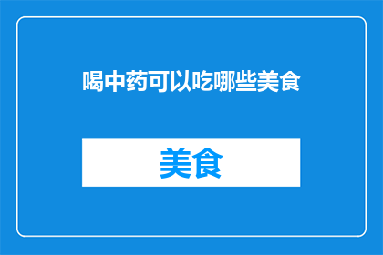 喝中药可以吃哪些美食(喝中药期间，有哪些美食可以享用？)