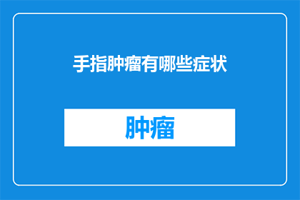 手指肿瘤有哪些症状(手指肿瘤的常见症状有哪些？)