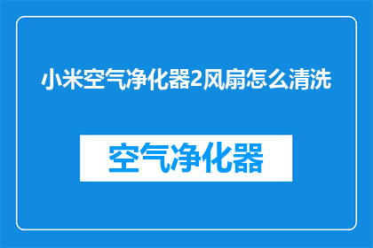 小米空气净化器2风扇怎么清洗(如何清洗小米空气净化器2的风扇？)