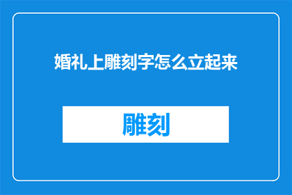 婚礼上雕刻字怎么立起来(如何确保婚礼上雕刻的字在立起时稳固？)