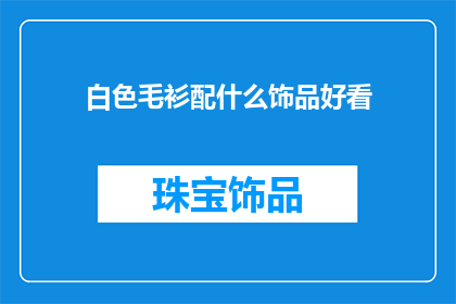 白色毛衫配什么饰品好看(白色毛衫搭配什么饰品更显魅力？)