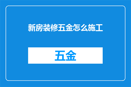 新房装修五金怎么施工(如何正确施工新房装修五金？)