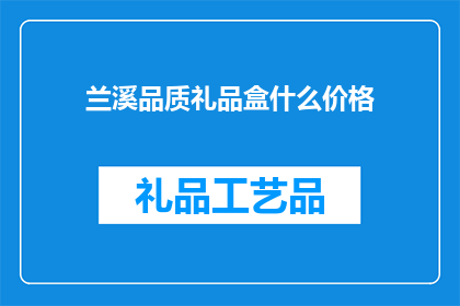 兰溪品质礼品盒什么价格(兰溪品质礼品盒的价格是多少？)