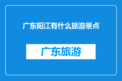 广东阳江有什么旅游景点(广东阳江有哪些旅游景点值得一游？)
