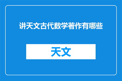 讲天文古代数学著作有哪些(古代天文学家和数学家们留下了哪些不朽著作？)
